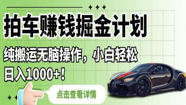 拍车赚钱掘金计划，纯搬运无脑操作，小白轻松日入1000+