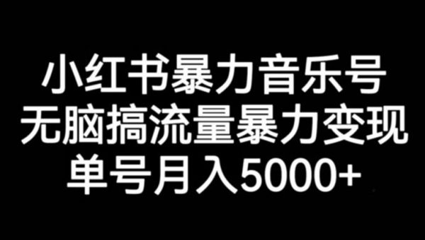 小红书暴力音乐号，无脑搞流量暴力变现，单号月入5000+