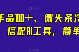 一条作品100＋，微头条冷门新玩法，搭配AI工具，简单粗暴