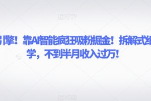 致富引擎！靠AI智能疯狂吸粉掘金！拆解式细分教学，不到半月收入过万