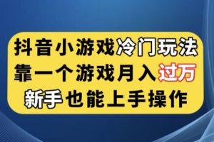 抖音小游戏冷门玩法，靠一个游戏月入过万，新手也能轻松上手