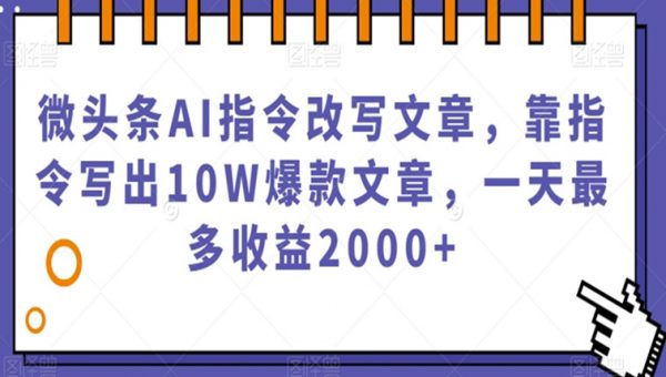 微头条AI指令改写文章，靠指令写出10W爆款文章，一天最多收益2000+