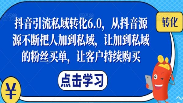 抖音引流私域转化6.0，从抖音源源不断把人加到私域，让加到私域的粉丝买单，让客户持续购买