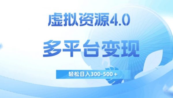 虚拟资源4.0，多平台变现，轻松日入300-500＋