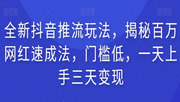 全新抖音推流玩法，揭秘百万网红速成法，门槛低，一天上手三天变现