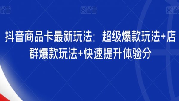 抖音商品卡最新玩法：超级爆款玩法+店群爆款玩法+快速提升体验分