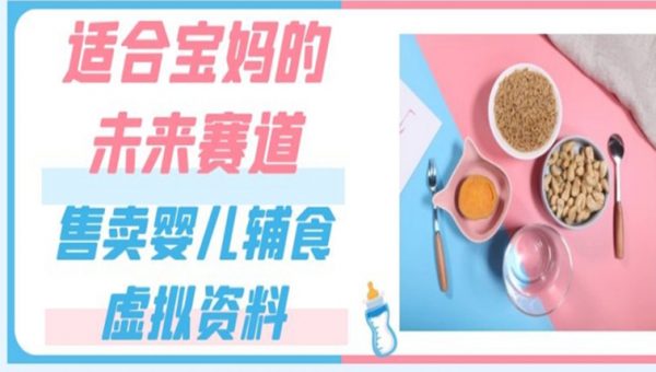 适合宝妈的未来赛道，售卖婴儿辅食虚拟资料，一份9.9-69.9元闭眼赚钱