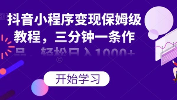 抖音小程序变现保姆级教程，三分钟一条作品，轻松日入1000+