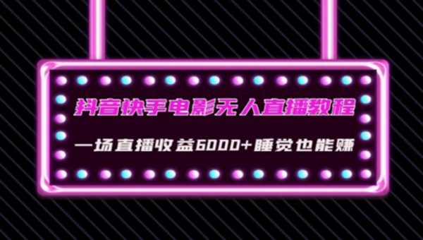 抖音快手电影无人直播教程：一场直播收益6000+睡觉也能赚(教程+软件)