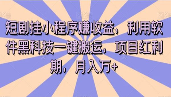 短剧挂小程序赚收益，利用软件黑科技一键搬运，项目红利期，月入万+