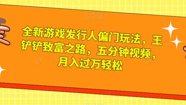 全新游戏发行人偏门玩法，王铲铲致富之路，五分钟视频，月入过万轻松