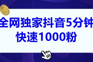 全网独家抖音5分钟快速1000粉（实测5分钟3000粉）