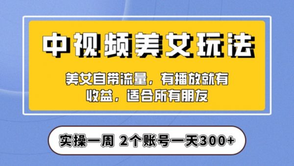 实操一天300+，中视频美女号项目拆解，保姆级教程助力你快速成单