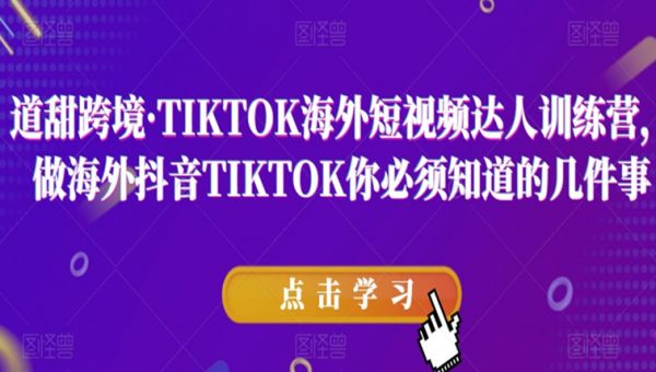 道甜跨境·TIKTOK海外短视频达人训练营，做海外抖音TIKTOK你必须知道的几件事