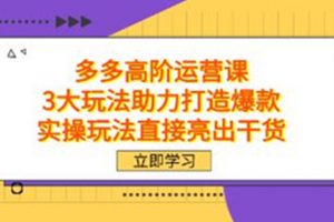《拼多多高阶运营课》3大玩法助力打造爆款，实操玩法直接亮出干货