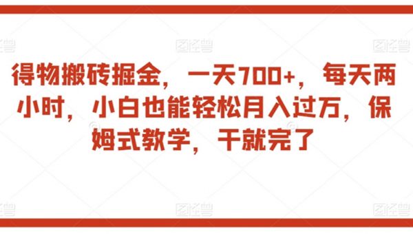 得物搬砖掘金，一天700+，每天两小时，小白也能轻松月入过万，保姆式教学，干就完了