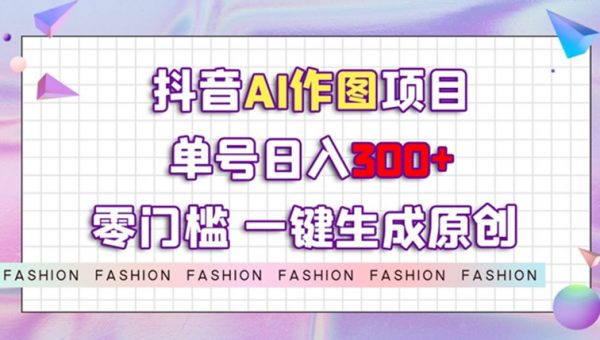 抖音AI作图项目，0门槛单号日入300+，一键生成原创图文