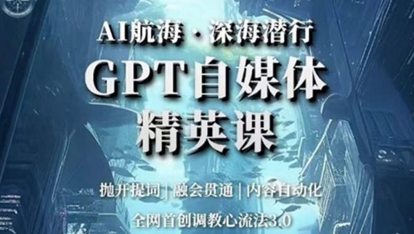 AI航海·深海潜行，GPT自媒体精英课，全网首创调教心流法3.0