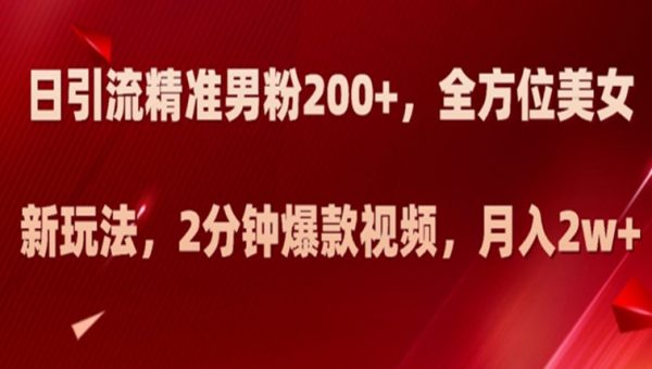 日引流精准男粉200+，全方位美女新玩法，2分钟爆款视频，月入2w+