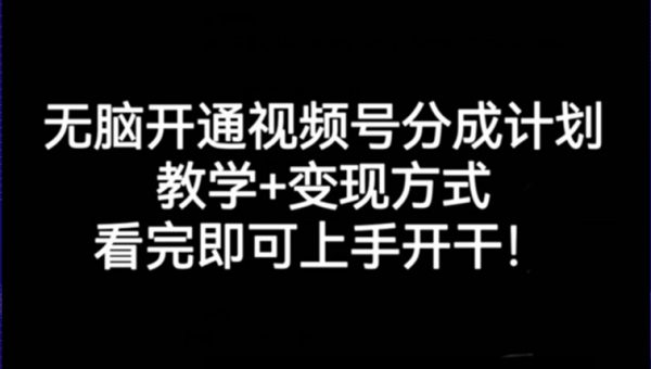 无脑开通视频号分成计划，教学+变现方式，看完即可上手开干!