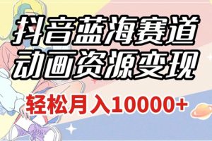 抖音蓝海赛道，动画资源变现，做的人少，轻松月入1w+（附1027G素材）