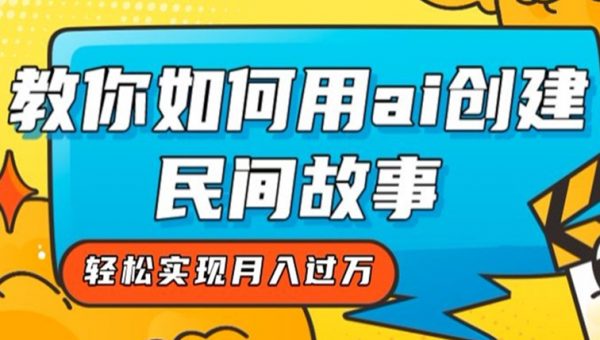 全新思路，教你如何用ai创建民间故事，轻松实现月入过万