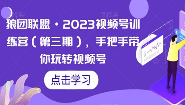 狼团联盟·2023视频号训练营（第三期），手把手带你玩转视频号