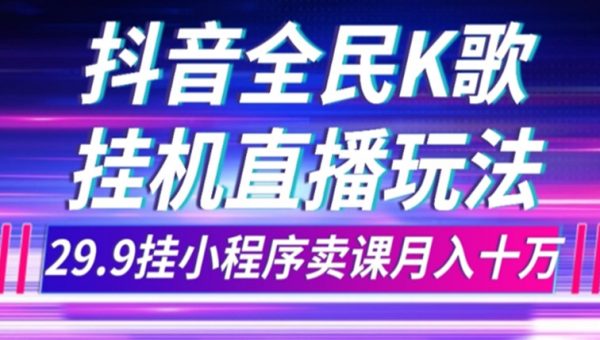 抖音全民K歌直播不露脸玩法，29.9挂小程序卖课月入10万