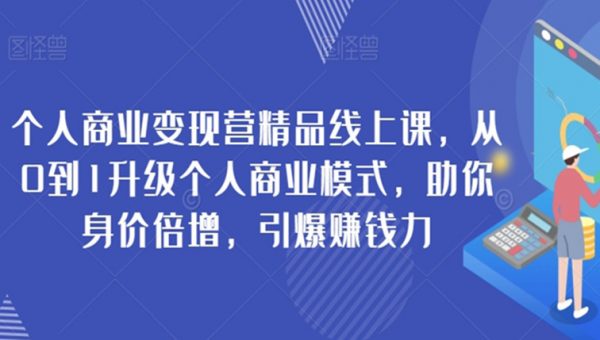 个人商业变现营精品线上课，从0到1升级个人商业模式，助你身价倍增，引爆赚钱力