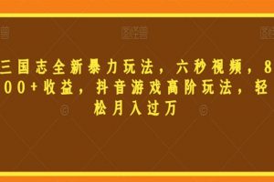 三国志全新暴力玩法，六秒视频，800+收益，抖音游戏高阶玩法，轻松月入过万