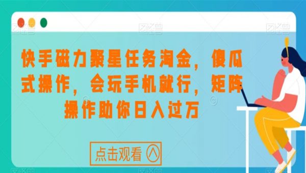 快手磁力聚星任务淘金，傻瓜式操作，会玩手机就行，矩阵操作助你日入过万