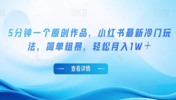 5分钟一个原创作品，小红书最新冷门玩法，简单粗暴，轻松月入1W＋