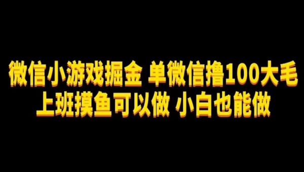 微信小游戏掘金，单微信撸100元大毛，上班摸鱼可以做，小白也能做