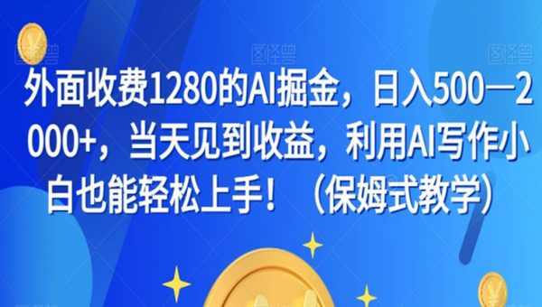 外面收费1280的AI掘金，日入500—2000+，当天见到收益，利用AI写作小白也能轻松上手！（保姆式教学）