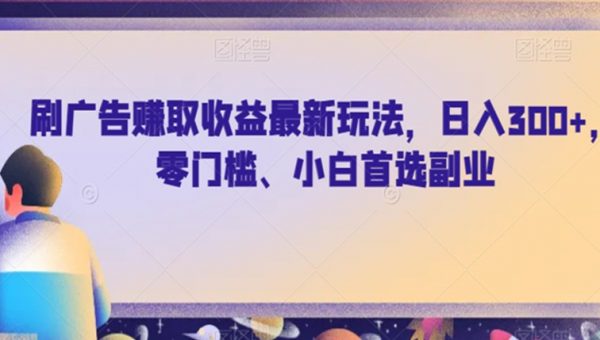 刷广告赚取收益最新玩法，日入300+，零门槛、小白首选副业