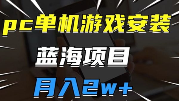 pc单机游戏安装包，蓝海项目，操作简单，小白可直接上手，月入2w