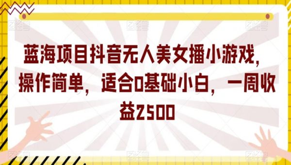 蓝海项目抖音无人美女播小游戏，操作简单，适合0基础小白，一周收益2500