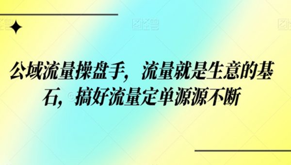 公域流量操盘手，流量就是生意的基石，搞好流量定单源源不断