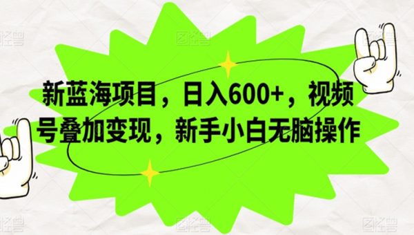 新蓝海项目，日入600+，视频号叠加变现，新手小白无脑操作