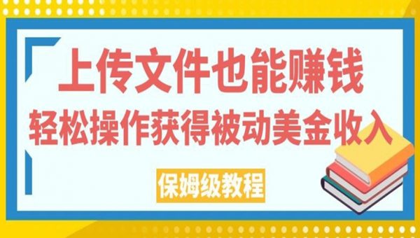 上传文件也能赚钱，轻松操作获得被动美金收入，保姆级教程