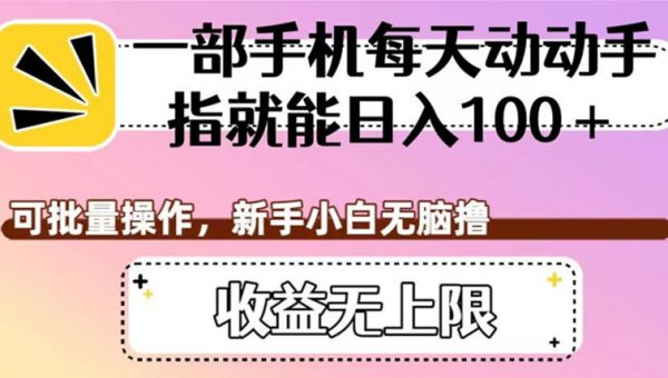 一部手机每天动动手指就能日入100+，可批量操作，新手小白无脑撸，收益无上限