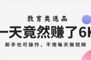 一天竟然赚了6000多，教育类选品，新手也可操作，更不用每天做短视频