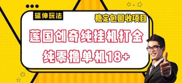 莲国创奇纯挂机打金，纯零撸单机18+，稳定包回收项目
