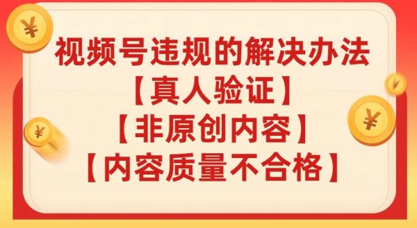 视频号【真人验证】【内容质量不合格】【非原创内容】的违规解决办法