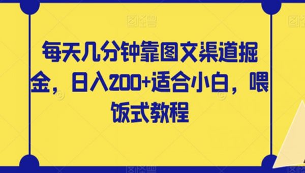 每天几分钟靠图文渠道掘金，日入200+适合小白，喂饭式教程