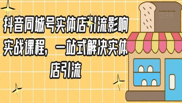 抖音同城号实体店引流营销实战课程，一站式解决实体店引流