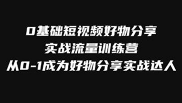 《0基础短视频好物分享实战流量训练营》从0-1成为好物分享实战达人