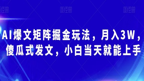 AI爆文矩阵掘金玩法，月入3W，傻瓜式发文，小白当天就能上手