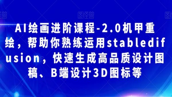 AI绘画进阶课程-2.0机甲重绘，帮助你熟练运用stabledifusion，快速生成高品质设计图稿、B端设计3D图标等