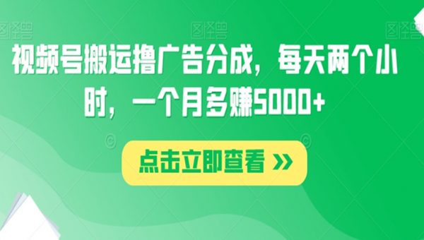 视频号搬运撸广告分成，每天两个小时，一个月多赚5000+